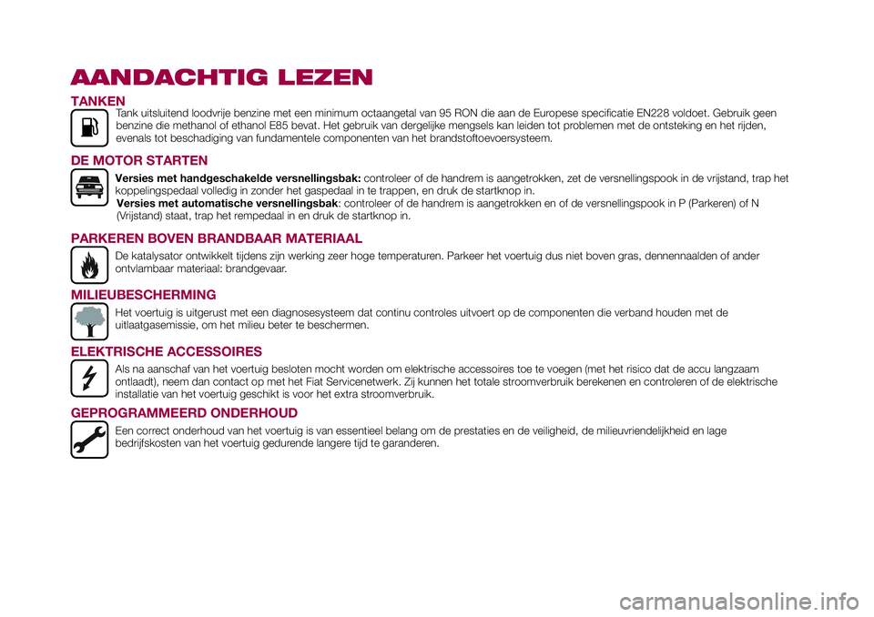 FIAT 124 SPIDER 2018  Instructieboek (in Dutch) AANDACHTIG LEZEN
TANKENTank uitsluitend loodvrije benzine met een minimum octaangetal van 95 RON die aan de Europese specificatie EN228 voldoet. Gebruik geen
benzine die methanol of ethanol E85 bevat.