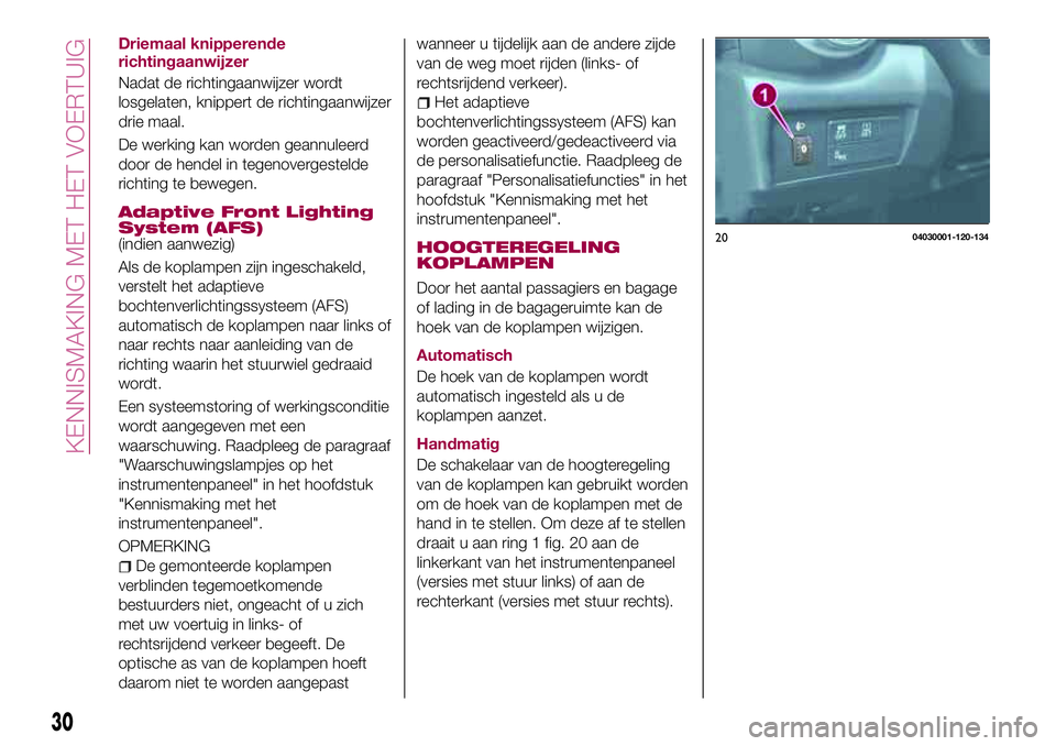 FIAT 124 SPIDER 2018  Instructieboek (in Dutch) Driemaal knipperende
richtingaanwijzer
Nadat de richtingaanwijzer wordt
losgelaten, knippert de richtingaanwijzer
drie maal.
De werking kan worden geannuleerd
door de hendel in tegenovergestelde
richt