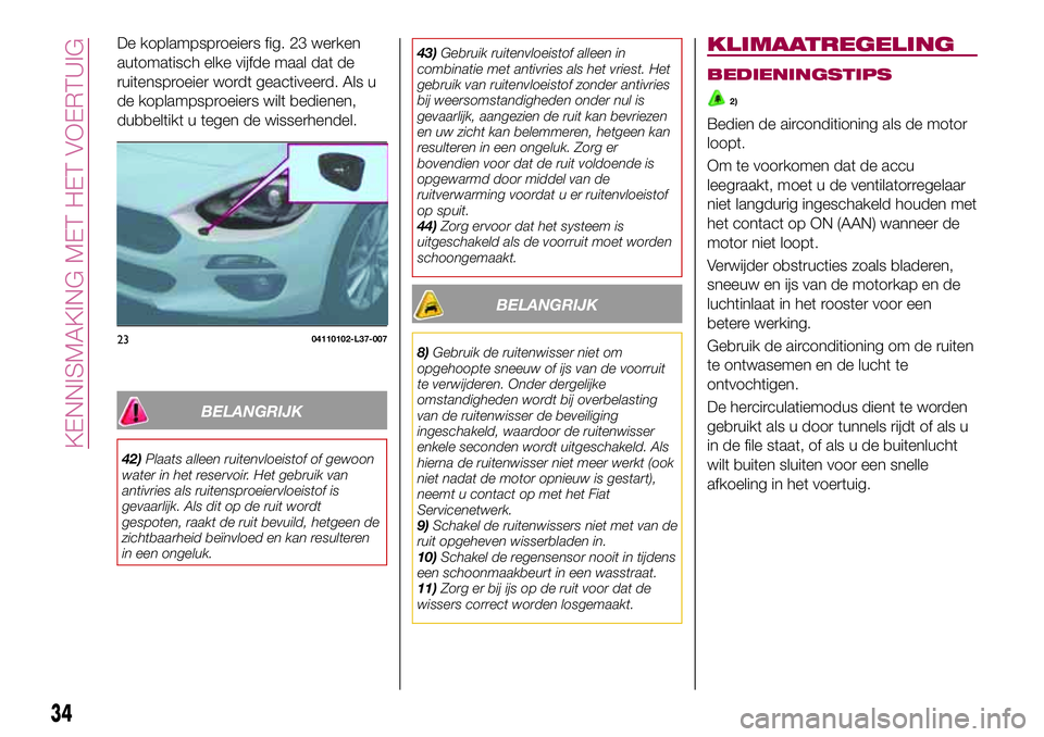 FIAT 124 SPIDER 2018 Instructieboek (in Dutch) De koplampsproeiers fig. 23 werken
automatisch elke vijfde maal dat de
ruitensproeier wordt geactiveerd. Als u
de koplampsproeiers wilt bedienen,
dubbeltikt u tegen de wisserhendel.
BELANGRIJK
42)Plaa FIAT 124 SPIDER 2018 Instructieboek (in Dutch) De koplampsproeiers fig. 23 werken
automatisch elke vijfde maal dat de
ruitensproeier wordt geactiveerd. Als u
de koplampsproeiers wilt bedienen,
dubbeltikt u tegen de wisserhendel.
BELANGRIJK
42)Plaa