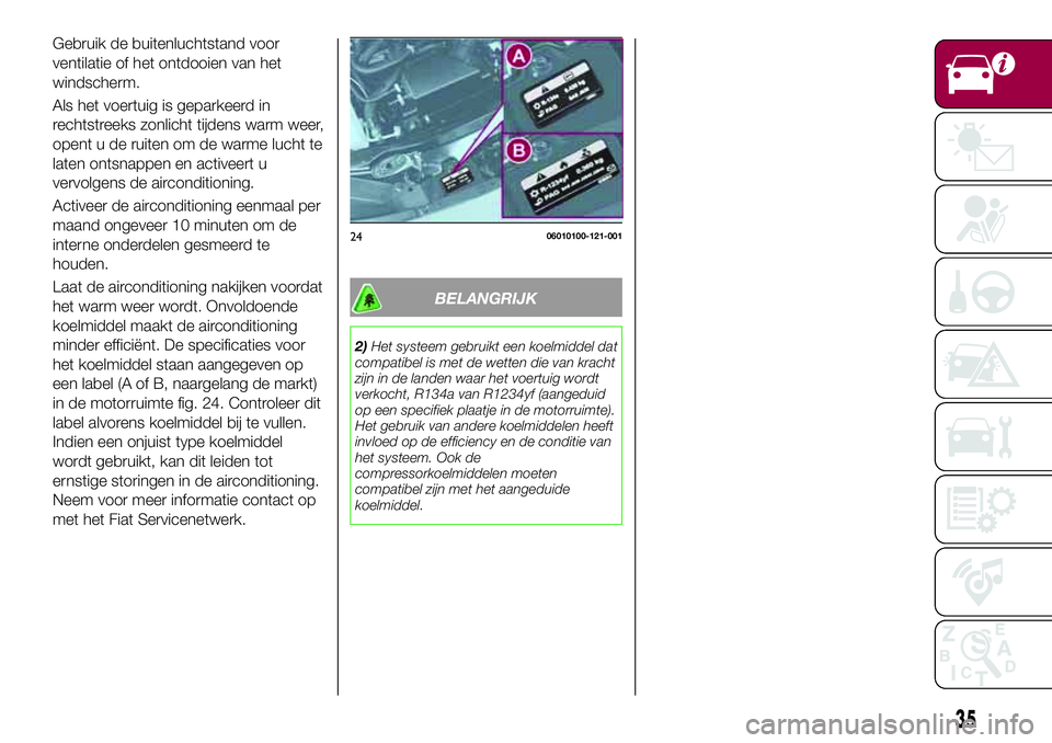 FIAT 124 SPIDER 2018 Instructieboek (in Dutch) Gebruik de buitenluchtstand voor
ventilatie of het ontdooien van het
windscherm.
Als het voertuig is geparkeerd in
rechtstreeks zonlicht tijdens warm weer,
opent u de ruiten om de warme lucht te
laten FIAT 124 SPIDER 2018 Instructieboek (in Dutch) Gebruik de buitenluchtstand voor
ventilatie of het ontdooien van het
windscherm.
Als het voertuig is geparkeerd in
rechtstreeks zonlicht tijdens warm weer,
opent u de ruiten om de warme lucht te
laten