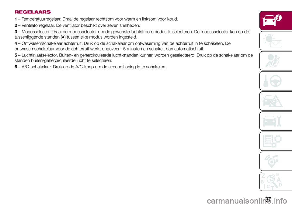 FIAT 124 SPIDER 2018 Instructieboek (in Dutch) REGELAARS
1– Temperatuurregelaar. Draai de regelaar rechtsom voor warm en linksom voor koud.
2– Ventilatorregelaar. De ventilator beschikt over zeven snelheden.
3– Modusselector. Draai de moduss FIAT 124 SPIDER 2018 Instructieboek (in Dutch) REGELAARS
1– Temperatuurregelaar. Draai de regelaar rechtsom voor warm en linksom voor koud.
2– Ventilatorregelaar. De ventilator beschikt over zeven snelheden.
3– Modusselector. Draai de moduss
