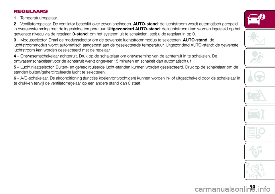 FIAT 124 SPIDER 2018 Instructieboek (in Dutch) REGELAARS
1– Temperatuurregelaar.
2– Ventilatorregelaar. De ventilator beschikt over zeven snelheden.AUTO-stand: de luchtstroom wordt automatisch geregeld
in overeenstemming met de ingestelde temp FIAT 124 SPIDER 2018 Instructieboek (in Dutch) REGELAARS
1– Temperatuurregelaar.
2– Ventilatorregelaar. De ventilator beschikt over zeven snelheden.AUTO-stand: de luchtstroom wordt automatisch geregeld
in overeenstemming met de ingestelde temp