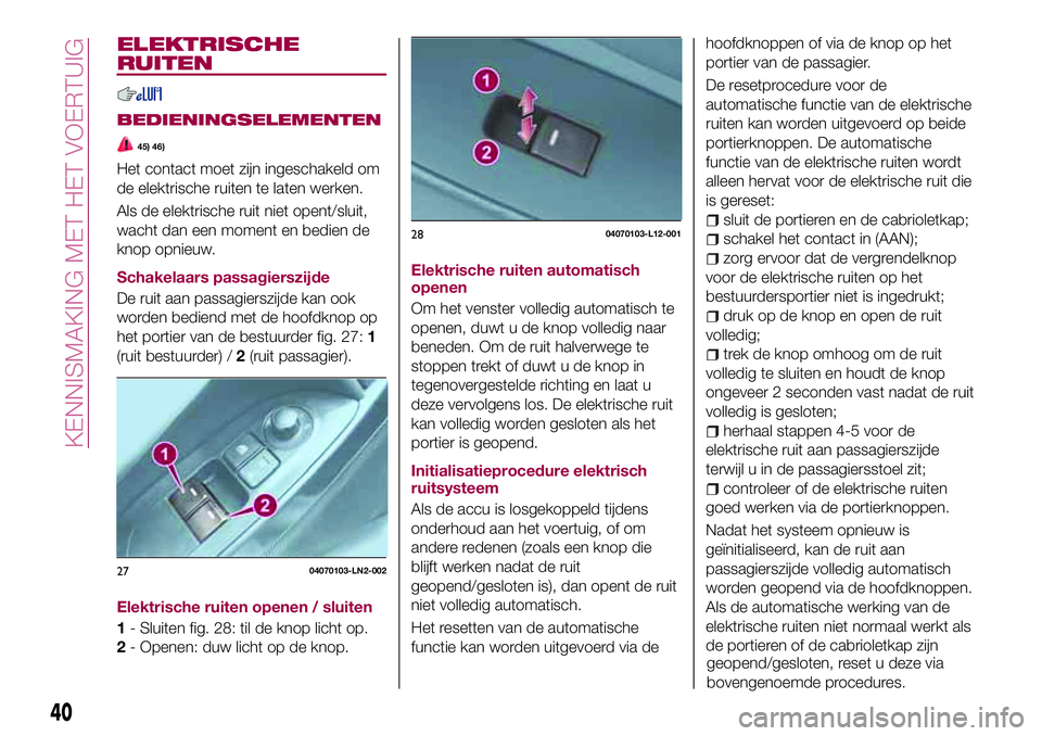 FIAT 124 SPIDER 2018 Instructieboek (in Dutch) ELEKTRISCHE
RUITEN
BEDIENINGSELEMENTEN
45) 46)
Het contact moet zijn ingeschakeld om
de elektrische ruiten te laten werken.
Als de elektrische ruit niet opent/sluit,
wacht dan een moment en bedien de
FIAT 124 SPIDER 2018 Instructieboek (in Dutch) ELEKTRISCHE
RUITEN
BEDIENINGSELEMENTEN
45) 46)
Het contact moet zijn ingeschakeld om
de elektrische ruiten te laten werken.
Als de elektrische ruit niet opent/sluit,
wacht dan een moment en bedien de