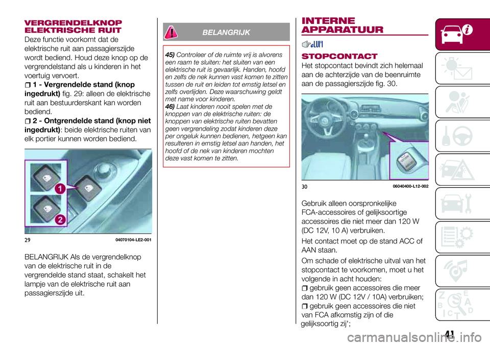 FIAT 124 SPIDER 2018  Instructieboek (in Dutch) VERGRENDELKNOP
ELEKTRISCHE RUIT
Deze functie voorkomt dat de
elektrische ruit aan passagierszijde
wordt bediend. Houd deze knop op de
vergrendelstand als u kinderen in het
voertuig vervoert.
1 - Vergr