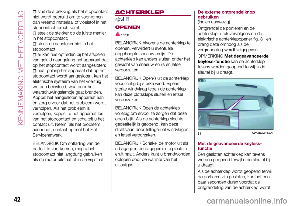 FIAT 124 SPIDER 2018  Instructieboek (in Dutch) sluit de afdekking als het stopcontact
niet wordt gebruikt om te voorkomen
dan vreemd materiaal of vloeistof in het
stopcontact terechtkomt;
steek de stekker op de juiste manier
in het stopcontact;
st