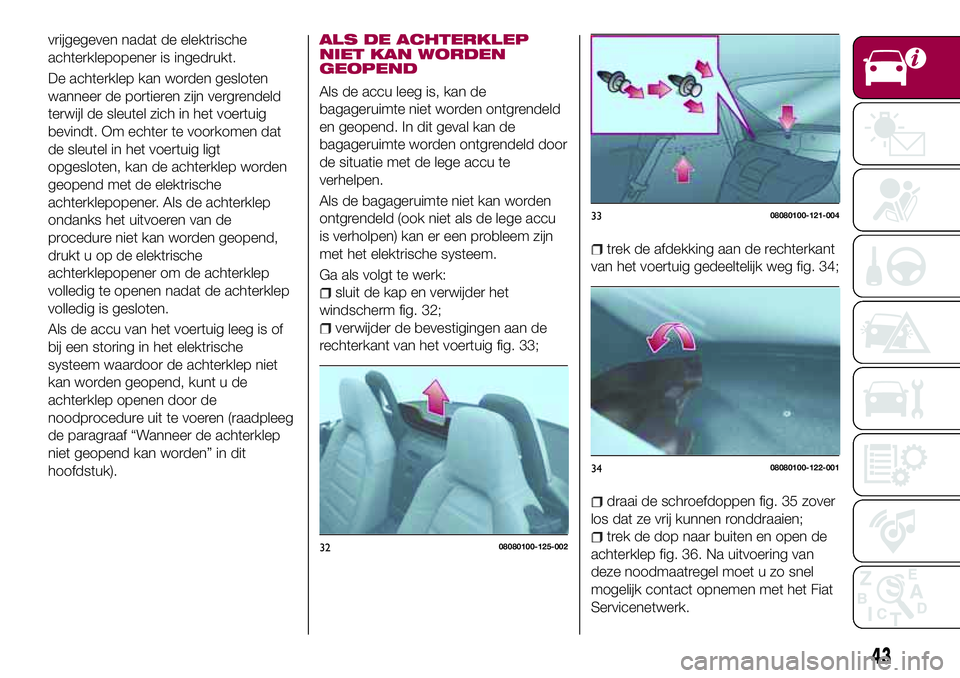 FIAT 124 SPIDER 2018  Instructieboek (in Dutch) vrijgegeven nadat de elektrische
achterklepopener is ingedrukt.
De achterklep kan worden gesloten
wanneer de portieren zijn vergrendeld
terwijl de sleutel zich in het voertuig
bevindt. Om echter te vo