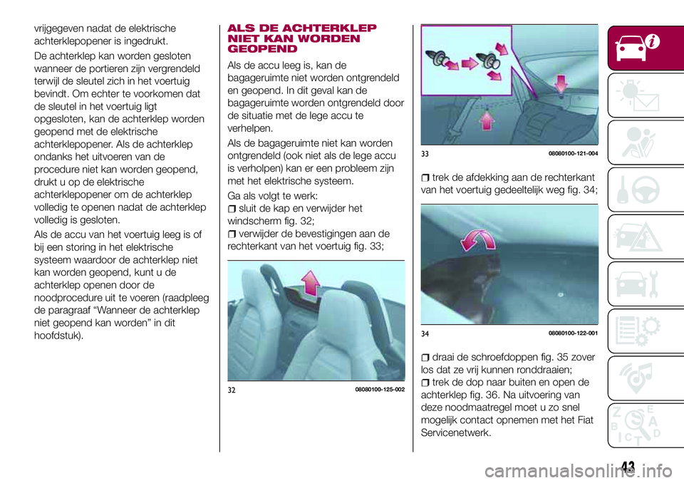 FIAT 124 SPIDER 2018 Instructieboek (in Dutch) vrijgegeven nadat de elektrische
achterklepopener is ingedrukt.
De achterklep kan worden gesloten
wanneer de portieren zijn vergrendeld
terwijl de sleutel zich in het voertuig
bevindt. Om echter te vo FIAT 124 SPIDER 2018 Instructieboek (in Dutch) vrijgegeven nadat de elektrische
achterklepopener is ingedrukt.
De achterklep kan worden gesloten
wanneer de portieren zijn vergrendeld
terwijl de sleutel zich in het voertuig
bevindt. Om echter te vo