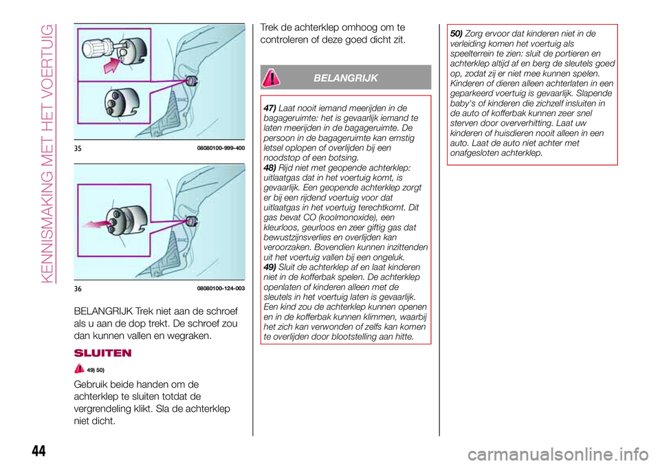 FIAT 124 SPIDER 2018 Instructieboek (in Dutch) BELANGRIJK Trek niet aan de schroef
als u aan de dop trekt. De schroef zou
dan kunnen vallen en wegraken.
SLUITEN
49) 50)
Gebruik beide handen om de
achterklep te sluiten totdat de
vergrendeling klikt FIAT 124 SPIDER 2018 Instructieboek (in Dutch) BELANGRIJK Trek niet aan de schroef
als u aan de dop trekt. De schroef zou
dan kunnen vallen en wegraken.
SLUITEN
49) 50)
Gebruik beide handen om de
achterklep te sluiten totdat de
vergrendeling klikt