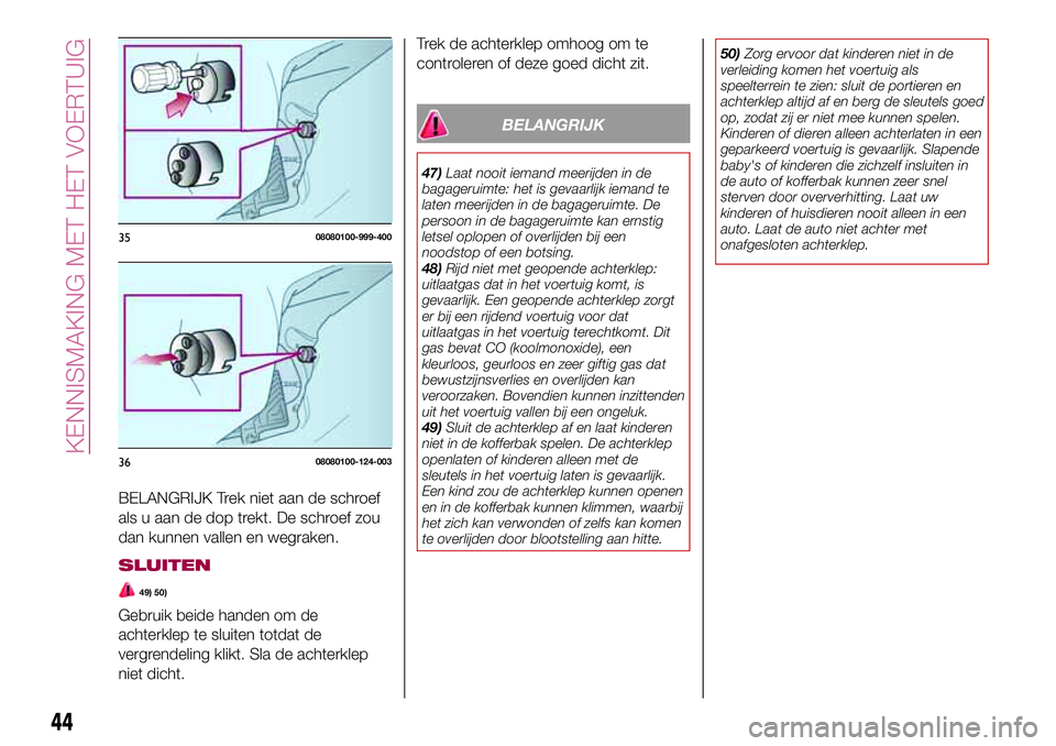 FIAT 124 SPIDER 2018  Instructieboek (in Dutch) BELANGRIJK Trek niet aan de schroef
als u aan de dop trekt. De schroef zou
dan kunnen vallen en wegraken.
SLUITEN
49) 50)
Gebruik beide handen om de
achterklep te sluiten totdat de
vergrendeling klikt