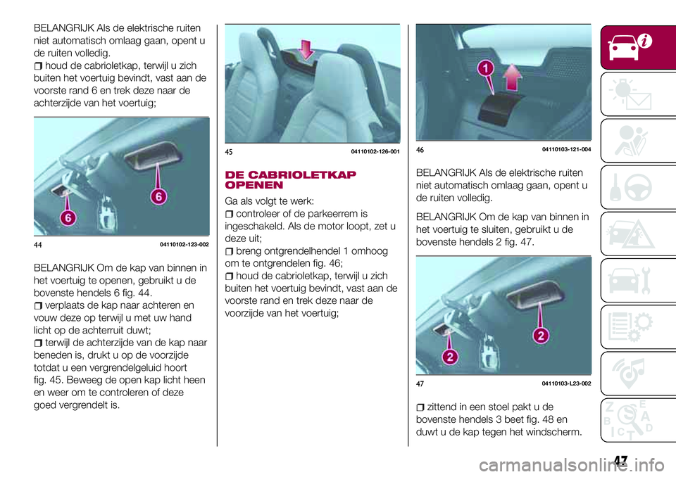 FIAT 124 SPIDER 2018 Instructieboek (in Dutch) BELANGRIJK Als de elektrische ruiten
niet automatisch omlaag gaan, opent u
de ruiten volledig.
houd de cabrioletkap, terwijl u zich
buiten het voertuig bevindt, vast aan de
voorste rand 6 en trek deze FIAT 124 SPIDER 2018 Instructieboek (in Dutch) BELANGRIJK Als de elektrische ruiten
niet automatisch omlaag gaan, opent u
de ruiten volledig.
houd de cabrioletkap, terwijl u zich
buiten het voertuig bevindt, vast aan de
voorste rand 6 en trek deze