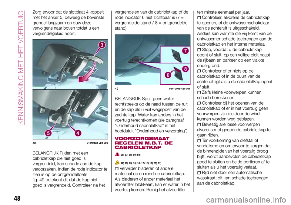 FIAT 124 SPIDER 2018 Instructieboek (in Dutch) Zorg ervoor dat de slotplaat 4 koppelt
met het anker 5, beweeg de bovenste
grendel langzaam en duw deze
vervolgens naar boven totdat u een
vergrendelgeluid hoort.
BELANGRIJK Rijden met een
cabrioletka FIAT 124 SPIDER 2018 Instructieboek (in Dutch) Zorg ervoor dat de slotplaat 4 koppelt
met het anker 5, beweeg de bovenste
grendel langzaam en duw deze
vervolgens naar boven totdat u een
vergrendelgeluid hoort.
BELANGRIJK Rijden met een
cabrioletka