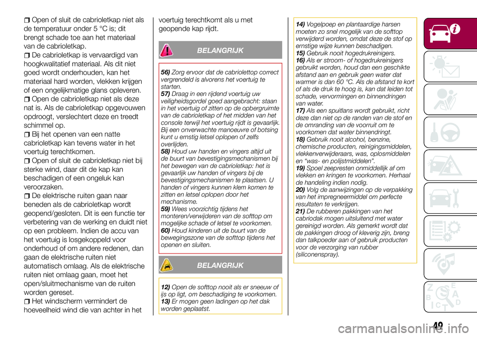 FIAT 124 SPIDER 2018 Instructieboek (in Dutch) Open of sluit de cabrioletkap niet als
de temperatuur onder 5 °C is; dit
brengt schade toe aan het materiaal
van de cabrioletkap.
De cabrioletkap is vervaardigd van
hoogkwalitatief materiaal. Als dit FIAT 124 SPIDER 2018 Instructieboek (in Dutch) Open of sluit de cabrioletkap niet als
de temperatuur onder 5 °C is; dit
brengt schade toe aan het materiaal
van de cabrioletkap.
De cabrioletkap is vervaardigd van
hoogkwalitatief materiaal. Als dit