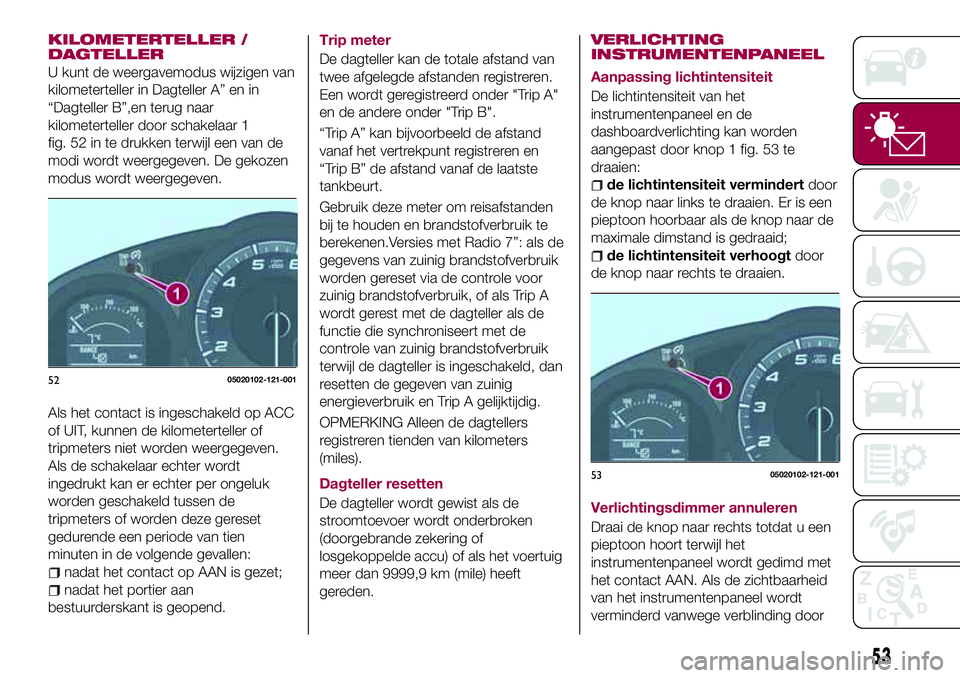 FIAT 124 SPIDER 2018 Instructieboek (in Dutch) KILOMETERTELLER /
DAGTELLER
U kunt de weergavemodus wijzigen van
kilometerteller in Dagteller A” en in
“Dagteller B”,en terug naar
kilometerteller door schakelaar 1
fig. 52 in te drukken terwijl FIAT 124 SPIDER 2018 Instructieboek (in Dutch) KILOMETERTELLER /
DAGTELLER
U kunt de weergavemodus wijzigen van
kilometerteller in Dagteller A” en in
“Dagteller B”,en terug naar
kilometerteller door schakelaar 1
fig. 52 in te drukken terwijl