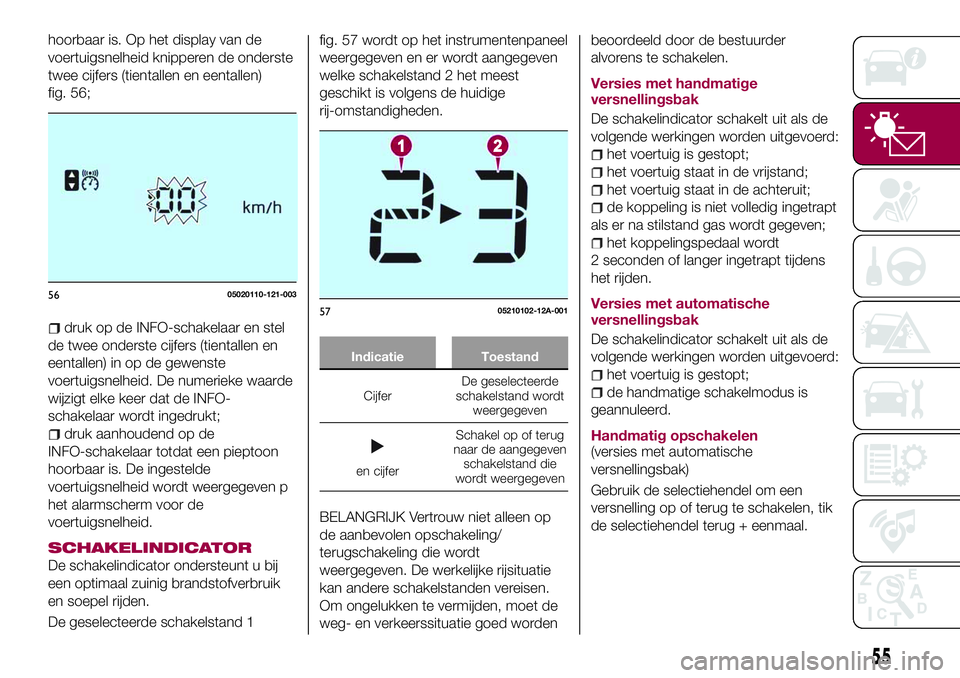 FIAT 124 SPIDER 2018 Instructieboek (in Dutch) hoorbaar is. Op het display van de
voertuigsnelheid knipperen de onderste
twee cijfers (tientallen en eentallen)
fig. 56;
druk op de INFO-schakelaar en stel
de twee onderste cijfers (tientallen en
een FIAT 124 SPIDER 2018 Instructieboek (in Dutch) hoorbaar is. Op het display van de
voertuigsnelheid knipperen de onderste
twee cijfers (tientallen en eentallen)
fig. 56;
druk op de INFO-schakelaar en stel
de twee onderste cijfers (tientallen en
een