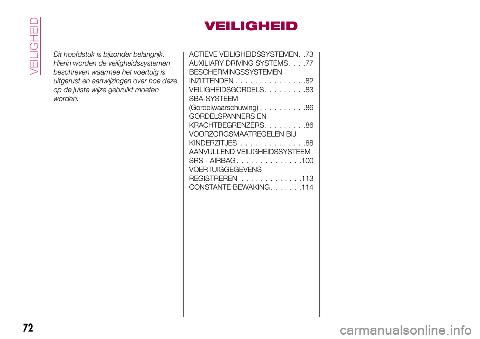 FIAT 124 SPIDER 2018  Instructieboek (in Dutch) VEILIGHEID
Dit hoofdstuk is bijzonder belangrijk.
Hierin worden de veiligheidssystemen
beschreven waarmee het voertuig is
uitgerust en aanwijzingen over hoe deze
op de juiste wijze gebruikt moeten
wor