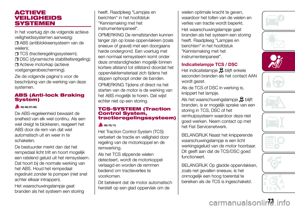 FIAT 124 SPIDER 2018 Instructieboek (in Dutch) ACTIEVE
VEILIGHEIDS
SYSTEMEN
In het voertuig zijn de volgende actieve
veiligheidssystemen aanwezig:
ABS (antiblokkeersysteem van de
wielen);
TCS (tractieregelingssysteem);
DSC (dynamische stabiliteits FIAT 124 SPIDER 2018 Instructieboek (in Dutch) ACTIEVE
VEILIGHEIDS
SYSTEMEN
In het voertuig zijn de volgende actieve
veiligheidssystemen aanwezig:
ABS (antiblokkeersysteem van de
wielen);
TCS (tractieregelingssysteem);
DSC (dynamische stabiliteits