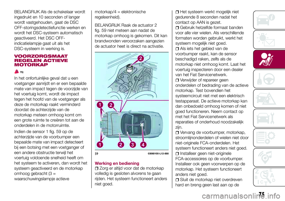 FIAT 124 SPIDER 2018 Instructieboek (in Dutch) BELANGRIJK Als de schakelaar wordt
ingedrukt en 10 seconden of langer
wordt vastgehouden, gaat de DSC
OFF-storingsdetectiefunctie werken en
wordt het DSC-systeem automatisch
geactiveerd. Het DSC OFF-
FIAT 124 SPIDER 2018 Instructieboek (in Dutch) BELANGRIJK Als de schakelaar wordt
ingedrukt en 10 seconden of langer
wordt vastgehouden, gaat de DSC
OFF-storingsdetectiefunctie werken en
wordt het DSC-systeem automatisch
geactiveerd. Het DSC OFF-