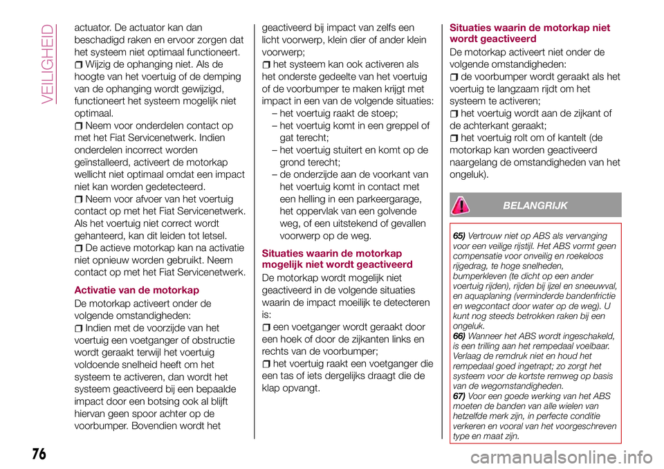 FIAT 124 SPIDER 2018 Instructieboek (in Dutch) actuator. De actuator kan dan
beschadigd raken en ervoor zorgen dat
het systeem niet optimaal functioneert.
Wijzig de ophanging niet. Als de
hoogte van het voertuig of de demping
van de ophanging word FIAT 124 SPIDER 2018 Instructieboek (in Dutch) actuator. De actuator kan dan
beschadigd raken en ervoor zorgen dat
het systeem niet optimaal functioneert.
Wijzig de ophanging niet. Als de
hoogte van het voertuig of de demping
van de ophanging word