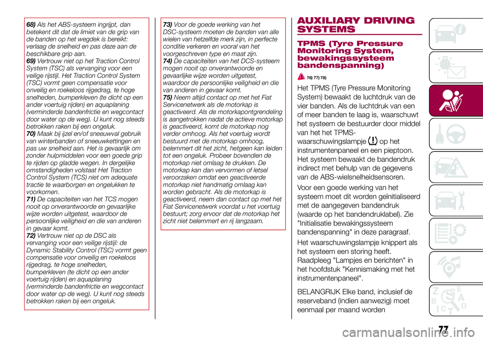 FIAT 124 SPIDER 2018 Instructieboek (in Dutch) 68)Als het ABS-systeem ingrijpt, dan
betekent dit dat de limiet van de grip van
de banden op het wegdek is bereikt:
verlaag de snelheid en pas deze aan de
beschikbare grip aan.
69)Vertrouw niet op het FIAT 124 SPIDER 2018 Instructieboek (in Dutch) 68)Als het ABS-systeem ingrijpt, dan
betekent dit dat de limiet van de grip van
de banden op het wegdek is bereikt:
verlaag de snelheid en pas deze aan de
beschikbare grip aan.
69)Vertrouw niet op het