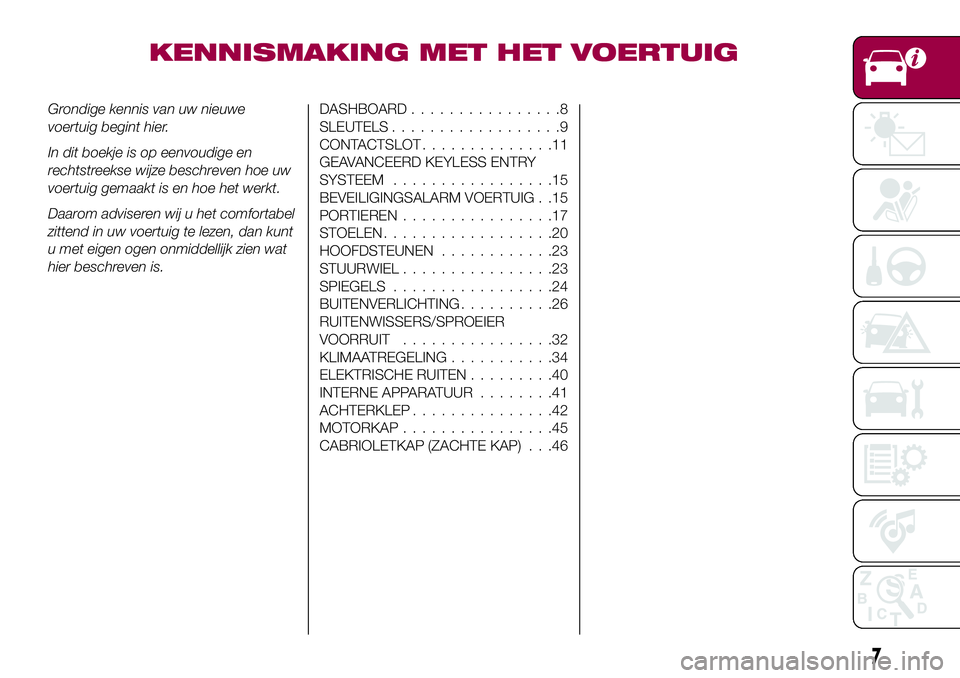 FIAT 124 SPIDER 2018  Instructieboek (in Dutch) KENNISMAKING MET HET VOERTUIG
Grondige kennis van uw nieuwe
voertuig begint hier.
In dit boekje is op eenvoudige en
rechtstreekse wijze beschreven hoe uw
voertuig gemaakt is en hoe het werkt.
Daarom a