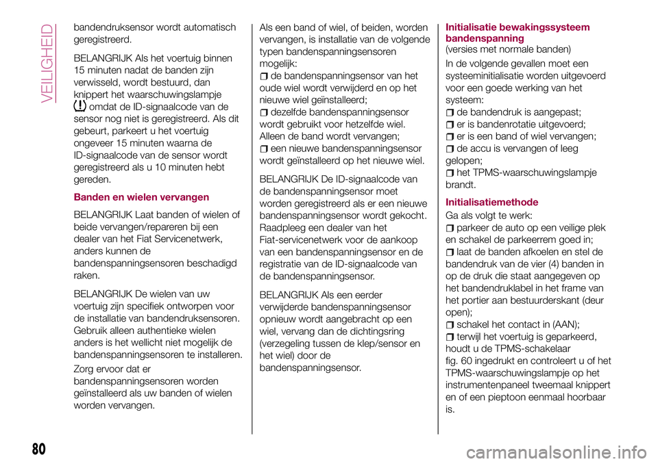 FIAT 124 SPIDER 2018 Instructieboek (in Dutch) bandendruksensor wordt automatisch
geregistreerd.
BELANGRIJK Als het voertuig binnen
15 minuten nadat de banden zijn
verwisseld, wordt bestuurd, dan
knippert het waarschuwingslampje
omdat de ID-signaa FIAT 124 SPIDER 2018 Instructieboek (in Dutch) bandendruksensor wordt automatisch
geregistreerd.
BELANGRIJK Als het voertuig binnen
15 minuten nadat de banden zijn
verwisseld, wordt bestuurd, dan
knippert het waarschuwingslampje
omdat de ID-signaa
