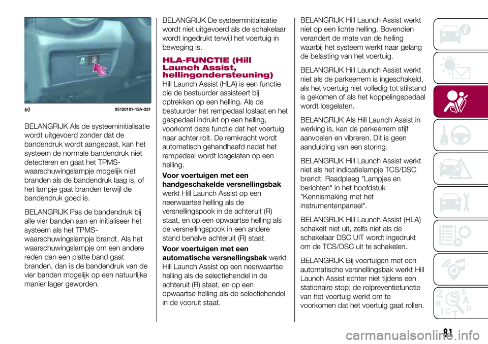 FIAT 124 SPIDER 2018 Instructieboek (in Dutch) BELANGRIJK Als de systeeminitialisatie
wordt uitgevoerd zonder dat de
bandendruk wordt aangepast, kan het
systeem de normale bandendruk niet
detecteren en gaat het TPMS-
waarschuwingslampje mogelijk n FIAT 124 SPIDER 2018 Instructieboek (in Dutch) BELANGRIJK Als de systeeminitialisatie
wordt uitgevoerd zonder dat de
bandendruk wordt aangepast, kan het
systeem de normale bandendruk niet
detecteren en gaat het TPMS-
waarschuwingslampje mogelijk n