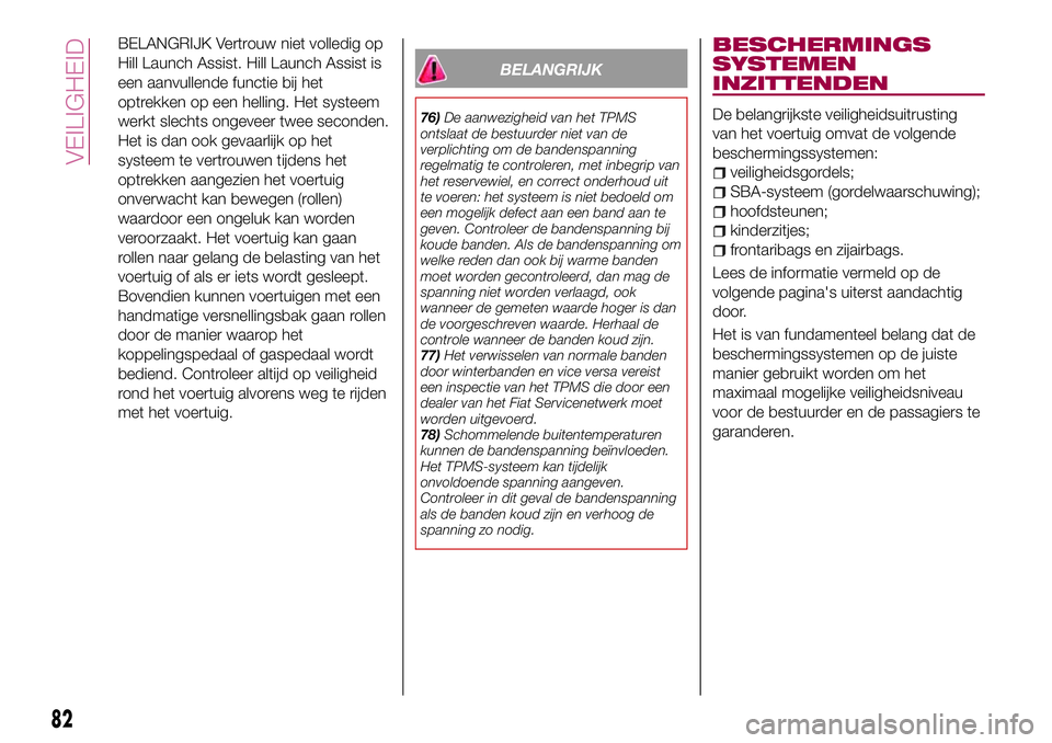 FIAT 124 SPIDER 2018 Instructieboek (in Dutch) BELANGRIJK Vertrouw niet volledig op
Hill Launch Assist. Hill Launch Assist is
een aanvullende functie bij het
optrekken op een helling. Het systeem
werkt slechts ongeveer twee seconden.
Het is dan oo FIAT 124 SPIDER 2018 Instructieboek (in Dutch) BELANGRIJK Vertrouw niet volledig op
Hill Launch Assist. Hill Launch Assist is
een aanvullende functie bij het
optrekken op een helling. Het systeem
werkt slechts ongeveer twee seconden.
Het is dan oo