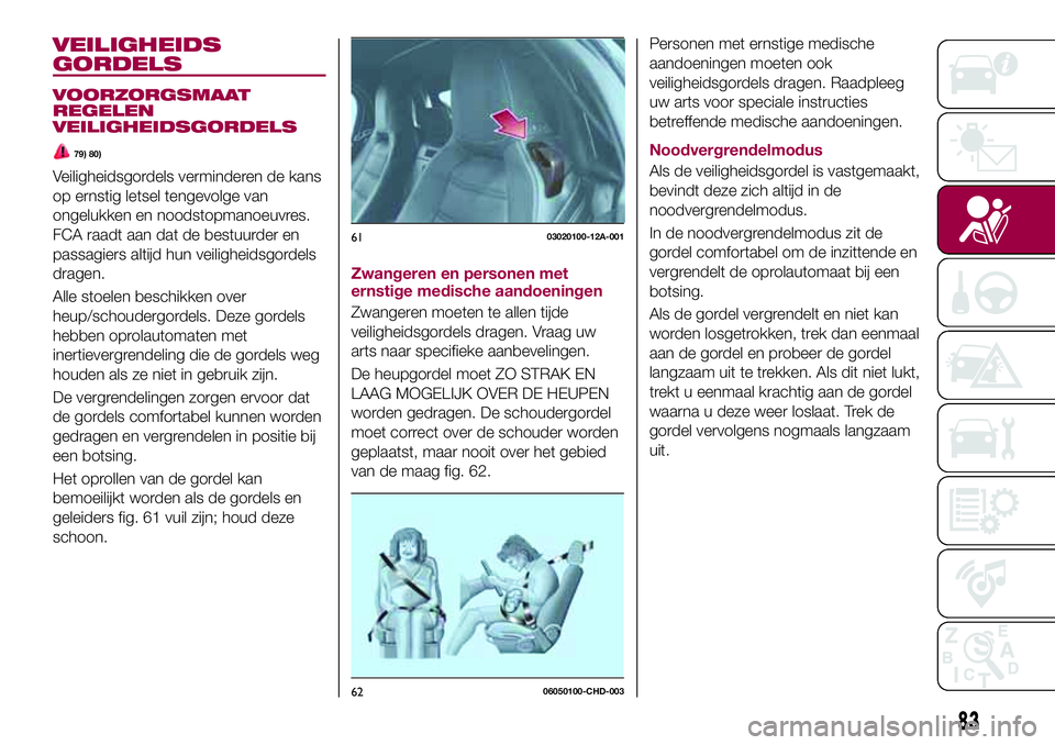 FIAT 124 SPIDER 2018 Instructieboek (in Dutch) VEILIGHEIDS
GORDELS
VOORZORGSMAAT
REGELEN
VEILIGHEIDSGORDELS
79) 80)
Veiligheidsgordels verminderen de kans
op ernstig letsel tengevolge van
ongelukken en noodstopmanoeuvres.
FCA raadt aan dat de best FIAT 124 SPIDER 2018 Instructieboek (in Dutch) VEILIGHEIDS
GORDELS
VOORZORGSMAAT
REGELEN
VEILIGHEIDSGORDELS
79) 80)
Veiligheidsgordels verminderen de kans
op ernstig letsel tengevolge van
ongelukken en noodstopmanoeuvres.
FCA raadt aan dat de best