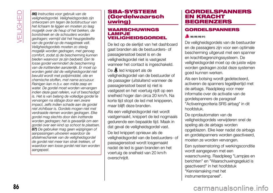 FIAT 124 SPIDER 2018 Instructieboek (in Dutch) 86)Instructies voor gebruik van de
veiligheidsgordel. Veiligheidsgordels zijn
ontworpen om tegen de botstructuur van
het lichaam te liggen en moeten zo laag
mogelijk over de heup of het bekken, de
bor FIAT 124 SPIDER 2018 Instructieboek (in Dutch) 86)Instructies voor gebruik van de
veiligheidsgordel. Veiligheidsgordels zijn
ontworpen om tegen de botstructuur van
het lichaam te liggen en moeten zo laag
mogelijk over de heup of het bekken, de
bor