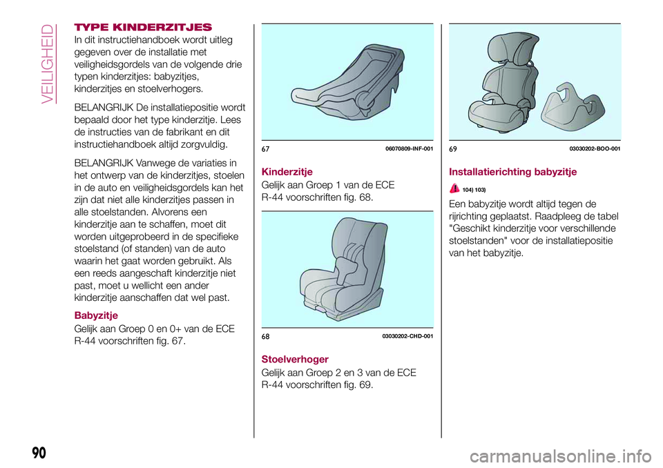 FIAT 124 SPIDER 2018 Instructieboek (in Dutch) TYPE KINDERZITJES
In dit instructiehandboek wordt uitleg
gegeven over de installatie met
veiligheidsgordels van de volgende drie
typen kinderzitjes: babyzitjes,
kinderzitjes en stoelverhogers.
BELANGR FIAT 124 SPIDER 2018 Instructieboek (in Dutch) TYPE KINDERZITJES
In dit instructiehandboek wordt uitleg
gegeven over de installatie met
veiligheidsgordels van de volgende drie
typen kinderzitjes: babyzitjes,
kinderzitjes en stoelverhogers.
BELANGR