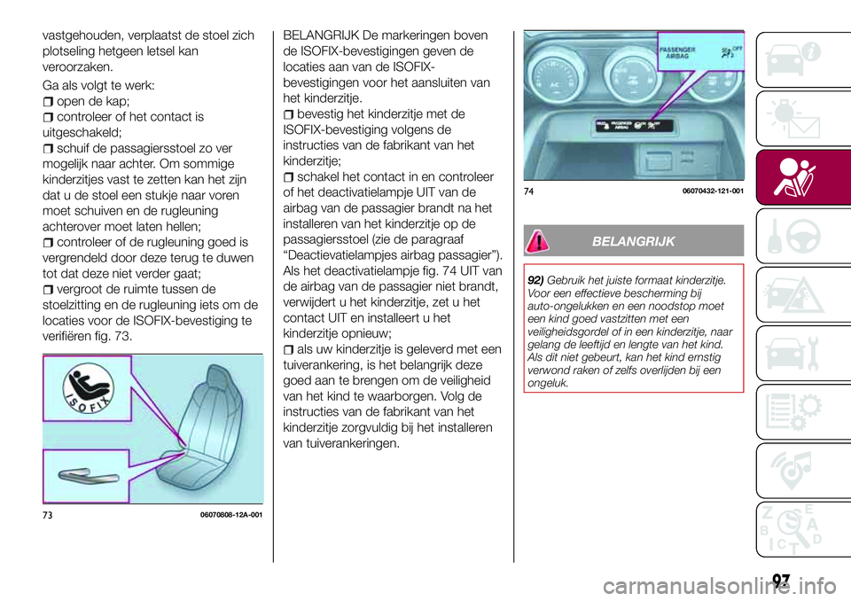 FIAT 124 SPIDER 2018 Instructieboek (in Dutch) vastgehouden, verplaatst de stoel zich
plotseling hetgeen letsel kan
veroorzaken.
Ga als volgt te werk:
open de kap;
controleer of het contact is
uitgeschakeld;
schuif de passagiersstoel zo ver
mogeli FIAT 124 SPIDER 2018 Instructieboek (in Dutch) vastgehouden, verplaatst de stoel zich
plotseling hetgeen letsel kan
veroorzaken.
Ga als volgt te werk:
open de kap;
controleer of het contact is
uitgeschakeld;
schuif de passagiersstoel zo ver
mogeli