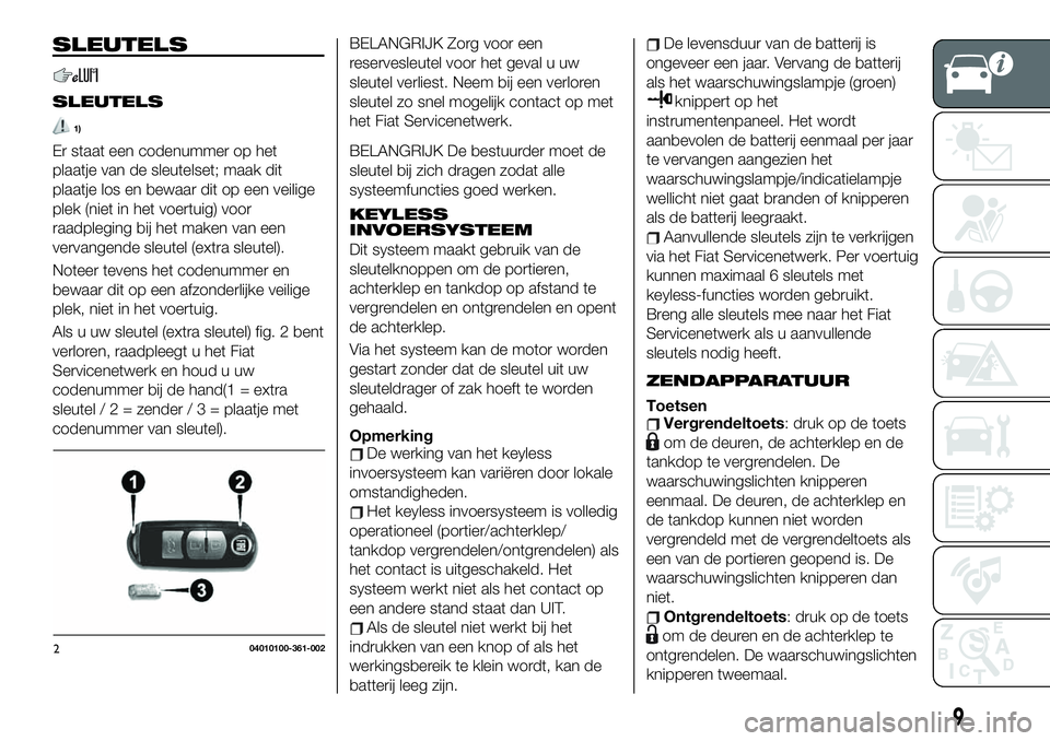 FIAT 124 SPIDER 2021 Instructieboek (in Dutch) SLEUTELS
SLEUTELS
1)
Er staat een codenummer op het
plaatje van de sleutelset; maak dit
plaatje los en bewaar dit op een veilige
plek (niet in het voertuig) voor
raadpleging bij het maken van een
verv FIAT 124 SPIDER 2021 Instructieboek (in Dutch) SLEUTELS
SLEUTELS
1)
Er staat een codenummer op het
plaatje van de sleutelset; maak dit
plaatje los en bewaar dit op een veilige
plek (niet in het voertuig) voor
raadpleging bij het maken van een
verv