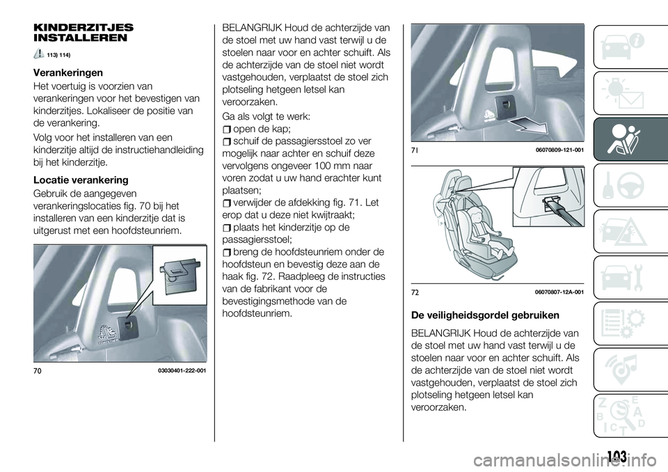 FIAT 124 SPIDER 2019 Instructieboek (in Dutch) KINDERZITJES
INSTALLEREN
113) 114)
Verankeringen
Het voertuig is voorzien van
verankeringen voor het bevestigen van
kinderzitjes. Lokaliseer de positie van
de verankering.
Volg voor het installeren va FIAT 124 SPIDER 2019 Instructieboek (in Dutch) KINDERZITJES
INSTALLEREN
113) 114)
Verankeringen
Het voertuig is voorzien van
verankeringen voor het bevestigen van
kinderzitjes. Lokaliseer de positie van
de verankering.
Volg voor het installeren va