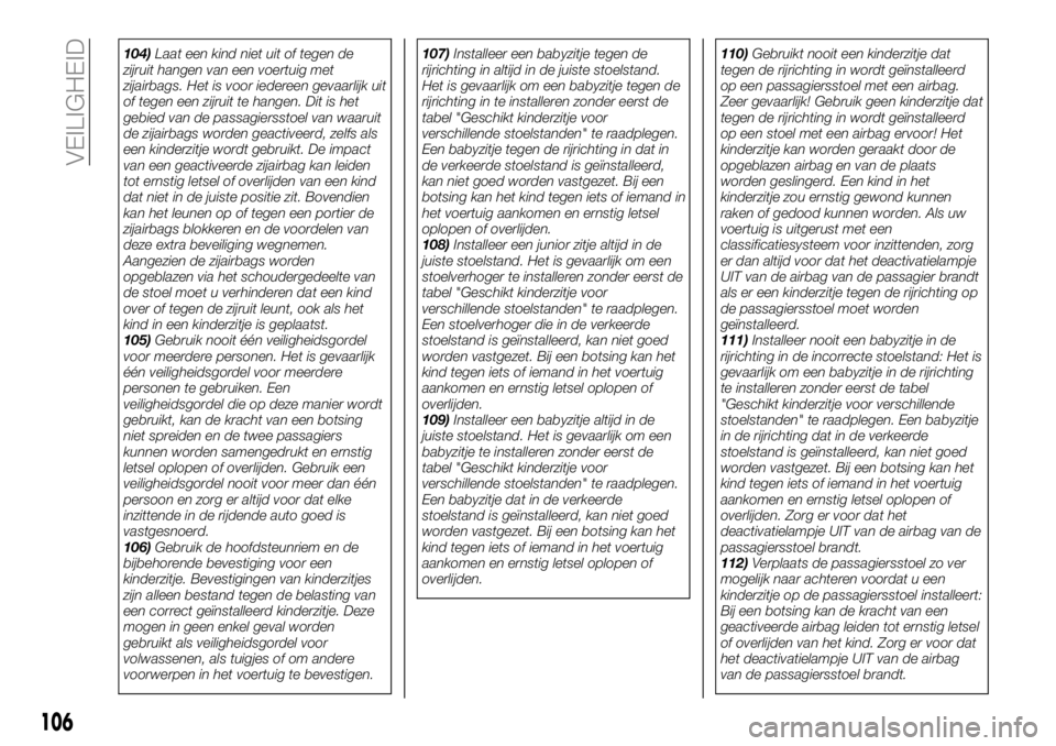 FIAT 124 SPIDER 2019 Instructieboek (in Dutch) 104)Laat een kind niet uit of tegen de
zijruit hangen van een voertuig met
zijairbags. Het is voor iedereen gevaarlijk uit
of tegen een zijruit te hangen. Dit is het
gebied van de passagiersstoel van FIAT 124 SPIDER 2019 Instructieboek (in Dutch) 104)Laat een kind niet uit of tegen de
zijruit hangen van een voertuig met
zijairbags. Het is voor iedereen gevaarlijk uit
of tegen een zijruit te hangen. Dit is het
gebied van de passagiersstoel van