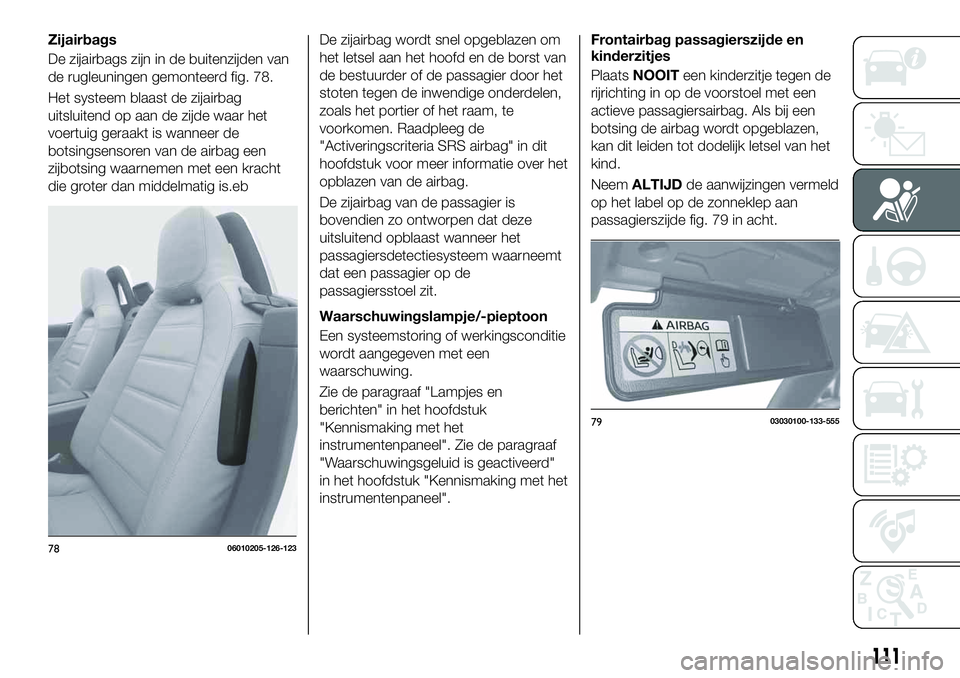 FIAT 124 SPIDER 2020 Instructieboek (in Dutch) Zijairbags
De zijairbags zijn in de buitenzijden van
de rugleuningen gemonteerd fig. 78.
Het systeem blaast de zijairbag
uitsluitend op aan de zijde waar het
voertuig geraakt is wanneer de
botsingsens FIAT 124 SPIDER 2020 Instructieboek (in Dutch) Zijairbags
De zijairbags zijn in de buitenzijden van
de rugleuningen gemonteerd fig. 78.
Het systeem blaast de zijairbag
uitsluitend op aan de zijde waar het
voertuig geraakt is wanneer de
botsingsens
