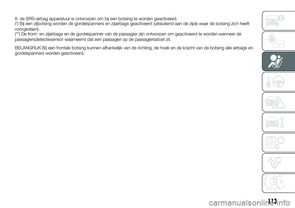 FIAT 124 SPIDER 2020 Instructieboek (in Dutch) X: de SRS-airbag apparatuur is ontworpen om bij een botsing te worden geactiveerd.
(*) Bij een zijbotsing worden de gordelspanners en zijairbags geactiveerd (uitsluitend aan de zijde waar de botsing z FIAT 124 SPIDER 2020 Instructieboek (in Dutch) X: de SRS-airbag apparatuur is ontworpen om bij een botsing te worden geactiveerd.
(*) Bij een zijbotsing worden de gordelspanners en zijairbags geactiveerd (uitsluitend aan de zijde waar de botsing z