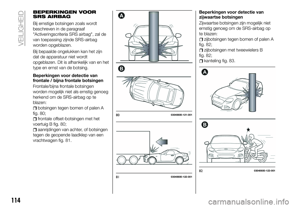 FIAT 124 SPIDER 2021 Instructieboek (in Dutch) BEPERKINGEN VOOR
SRS AIRBAG
Bij ernstige botsingen zoals wordt
beschreven in de paragraaf
"Activeringscriteria SRS airbag", zal de
van toepassing zijnde SRS-airbag
worden opgeblazen.
Bij bepaa FIAT 124 SPIDER 2021 Instructieboek (in Dutch) BEPERKINGEN VOOR
SRS AIRBAG
Bij ernstige botsingen zoals wordt
beschreven in de paragraaf
"Activeringscriteria SRS airbag", zal de
van toepassing zijnde SRS-airbag
worden opgeblazen.
Bij bepaa