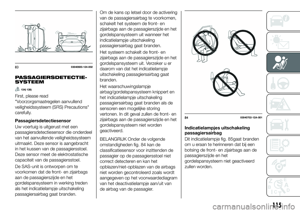 FIAT 124 SPIDER 2020 Instructieboek (in Dutch) PASSAGIERSDETECTIE-
SYSTEEM
134) 139)
First, please read
"Voorzorgsmaatregelen aanvullend
veiligheidssysteem (SRS) Precautions"
carefully.
Passagiersdetectiesensor
Uw voertuig is uitgerust met FIAT 124 SPIDER 2020 Instructieboek (in Dutch) PASSAGIERSDETECTIE-
SYSTEEM
134) 139)
First, please read
"Voorzorgsmaatregelen aanvullend
veiligheidssysteem (SRS) Precautions"
carefully.
Passagiersdetectiesensor
Uw voertuig is uitgerust met