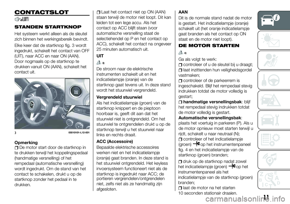 FIAT 124 SPIDER 2021 Instructieboek (in Dutch) CONTACTSLOT
STANDEN STARTKNOP
Het systeem werkt alleen als de sleutel
zich binnen het werkingsbereik bevindt.
Elke keer dat de startknop fig. 3 wordt
ingedrukt, schakelt het contact van OFF
(UIT), naa FIAT 124 SPIDER 2021 Instructieboek (in Dutch) CONTACTSLOT
STANDEN STARTKNOP
Het systeem werkt alleen als de sleutel
zich binnen het werkingsbereik bevindt.
Elke keer dat de startknop fig. 3 wordt
ingedrukt, schakelt het contact van OFF
(UIT), naa