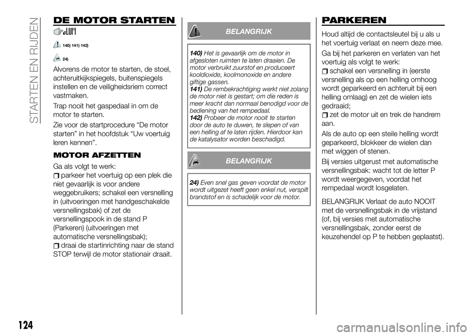 FIAT 124 SPIDER 2019  Instructieboek (in Dutch) DE MOTOR STARTEN
140) 141) 142)
24)
Alvorens de motor te starten, de stoel,
achteruitkijkspiegels, buitenspiegels
instellen en de veiligheidsriem correct
vastmaken.
Trap nooit het gaspedaal in om de
m