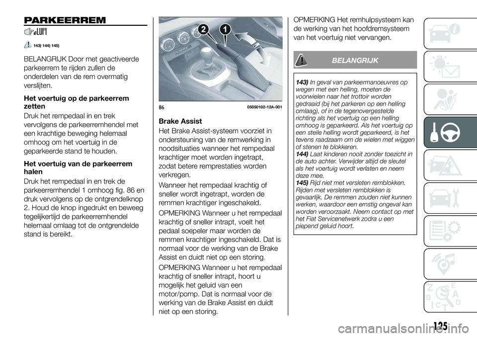 FIAT 124 SPIDER 2021 Instructieboek (in Dutch) PARKEERREM
143) 144) 145)
BELANGRIJK Door met geactiveerde
parkeerrem te rijden zullen de
onderdelen van de rem overmatig
verslijten.
Het voertuig op de parkeerrem
zetten
Druk het rempedaal in en trek FIAT 124 SPIDER 2021 Instructieboek (in Dutch) PARKEERREM
143) 144) 145)
BELANGRIJK Door met geactiveerde
parkeerrem te rijden zullen de
onderdelen van de rem overmatig
verslijten.
Het voertuig op de parkeerrem
zetten
Druk het rempedaal in en trek