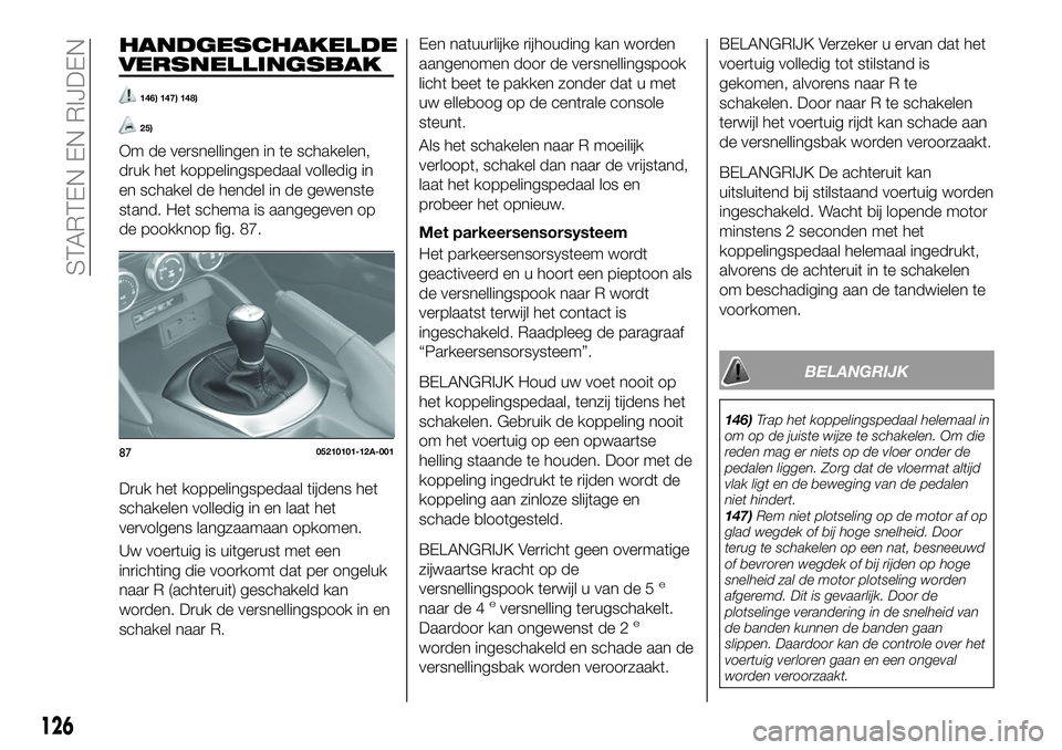 FIAT 124 SPIDER 2021 Instructieboek (in Dutch) HANDGESCHAKELDE
VERSNELLINGSBAK
146) 147) 148)
25)
Om de versnellingen in te schakelen,
druk het koppelingspedaal volledig in
en schakel de hendel in de gewenste
stand. Het schema is aangegeven op
de FIAT 124 SPIDER 2021 Instructieboek (in Dutch) HANDGESCHAKELDE
VERSNELLINGSBAK
146) 147) 148)
25)
Om de versnellingen in te schakelen,
druk het koppelingspedaal volledig in
en schakel de hendel in de gewenste
stand. Het schema is aangegeven op
de
