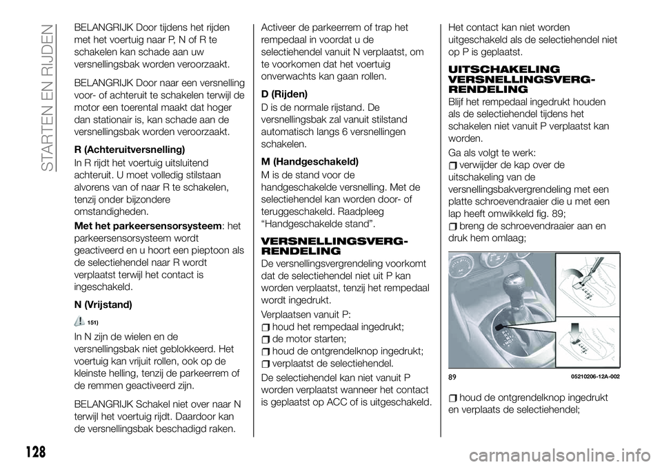 FIAT 124 SPIDER 2021 Instructieboek (in Dutch) BELANGRIJK Door tijdens het rijden
met het voertuig naar P, N of R te
schakelen kan schade aan uw
versnellingsbak worden veroorzaakt.
BELANGRIJK Door naar een versnelling
voor- of achteruit te schakel FIAT 124 SPIDER 2021 Instructieboek (in Dutch) BELANGRIJK Door tijdens het rijden
met het voertuig naar P, N of R te
schakelen kan schade aan uw
versnellingsbak worden veroorzaakt.
BELANGRIJK Door naar een versnelling
voor- of achteruit te schakel