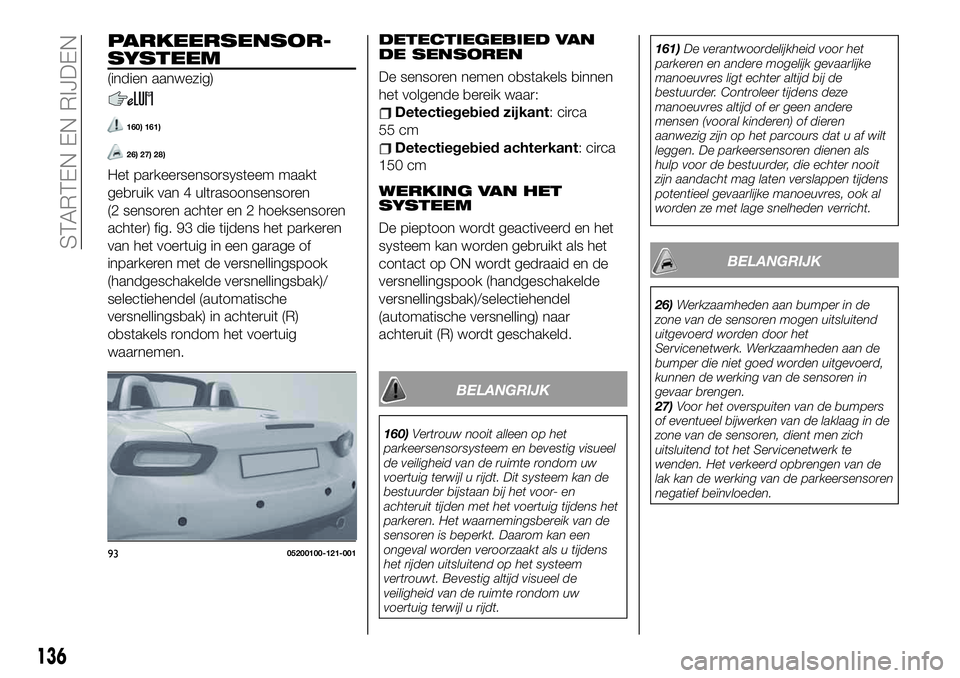 FIAT 124 SPIDER 2021 Instructieboek (in Dutch) PARKEERSENSOR-
SYSTEEM
(indien aanwezig)
160) 161)
26) 27) 28)
Het parkeersensorsysteem maakt
gebruik van 4 ultrasoonsensoren
(2 sensoren achter en 2 hoeksensoren
achter) fig. 93 die tijdens het parke FIAT 124 SPIDER 2021 Instructieboek (in Dutch) PARKEERSENSOR-
SYSTEEM
(indien aanwezig)
160) 161)
26) 27) 28)
Het parkeersensorsysteem maakt
gebruik van 4 ultrasoonsensoren
(2 sensoren achter en 2 hoeksensoren
achter) fig. 93 die tijdens het parke