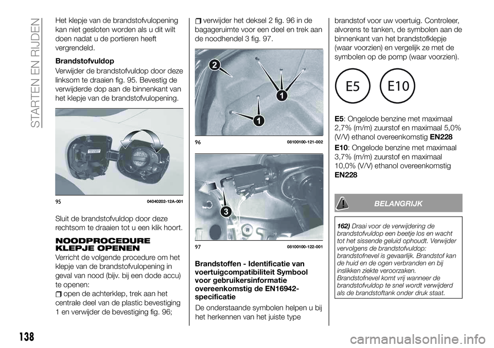 FIAT 124 SPIDER 2021 Instructieboek (in Dutch) Het klepje van de brandstofvulopening
kan niet gesloten worden als u dit wilt
doen nadat u de portieren heeft
vergrendeld.
Brandstofvuldop
Verwijder de brandstofvuldop door deze
linksom te draaien fig FIAT 124 SPIDER 2021 Instructieboek (in Dutch) Het klepje van de brandstofvulopening
kan niet gesloten worden als u dit wilt
doen nadat u de portieren heeft
vergrendeld.
Brandstofvuldop
Verwijder de brandstofvuldop door deze
linksom te draaien fig