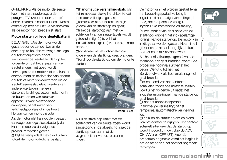 FIAT 124 SPIDER 2021 Instructieboek (in Dutch) OPMERKING Als de motor de eerste
keer niet start, raadpleegt u de
paragraaf "Verzopen motor starten"
onder "Starten in noodsituaties". Neem
contact op met het Fiat Servicenetwerk
als d FIAT 124 SPIDER 2021 Instructieboek (in Dutch) OPMERKING Als de motor de eerste
keer niet start, raadpleegt u de
paragraaf "Verzopen motor starten"
onder "Starten in noodsituaties". Neem
contact op met het Fiat Servicenetwerk
als d