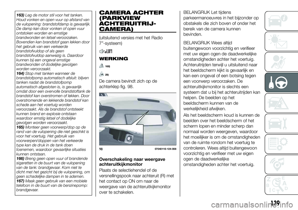 FIAT 124 SPIDER 2021 Instructieboek (in Dutch) 163)Leg de motor stil voor het tanken.
Houd vonken en open vuur op afstand van
de vulopening: brandstofdamp is gevaarlijk.
De damp kan door vonken of open vuur
ontstoken worden en ernstige
brandwonden FIAT 124 SPIDER 2021 Instructieboek (in Dutch) 163)Leg de motor stil voor het tanken.
Houd vonken en open vuur op afstand van
de vulopening: brandstofdamp is gevaarlijk.
De damp kan door vonken of open vuur
ontstoken worden en ernstige
brandwonden