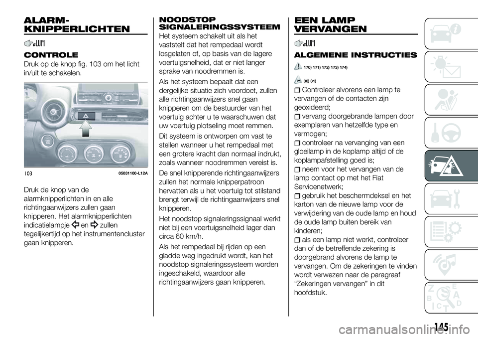 FIAT 124 SPIDER 2021 Instructieboek (in Dutch) ALARM-
KNIPPERLICHTEN
CONTROLE
Druk op de knop fig. 103 om het licht
in/uit te schakelen.
Druk de knop van de
alarmknipperlichten in en alle
richtingaanwijzers zullen gaan
knipperen. Het alarmknipperl FIAT 124 SPIDER 2021 Instructieboek (in Dutch) ALARM-
KNIPPERLICHTEN
CONTROLE
Druk op de knop fig. 103 om het licht
in/uit te schakelen.
Druk de knop van de
alarmknipperlichten in en alle
richtingaanwijzers zullen gaan
knipperen. Het alarmknipperl