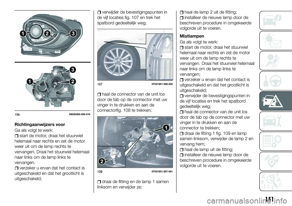 FIAT 124 SPIDER 2021 Instructieboek (in Dutch) Richtingaanwijzers voor
Ga als volgt te werk:
start de motor, draai het stuurwiel
helemaal naar rechts en zet de motor
weer uit om de lamp rechts te
vervangen. Draai het stuurwiel helemaal
naar links FIAT 124 SPIDER 2021 Instructieboek (in Dutch) Richtingaanwijzers voor
Ga als volgt te werk:
start de motor, draai het stuurwiel
helemaal naar rechts en zet de motor
weer uit om de lamp rechts te
vervangen. Draai het stuurwiel helemaal
naar links