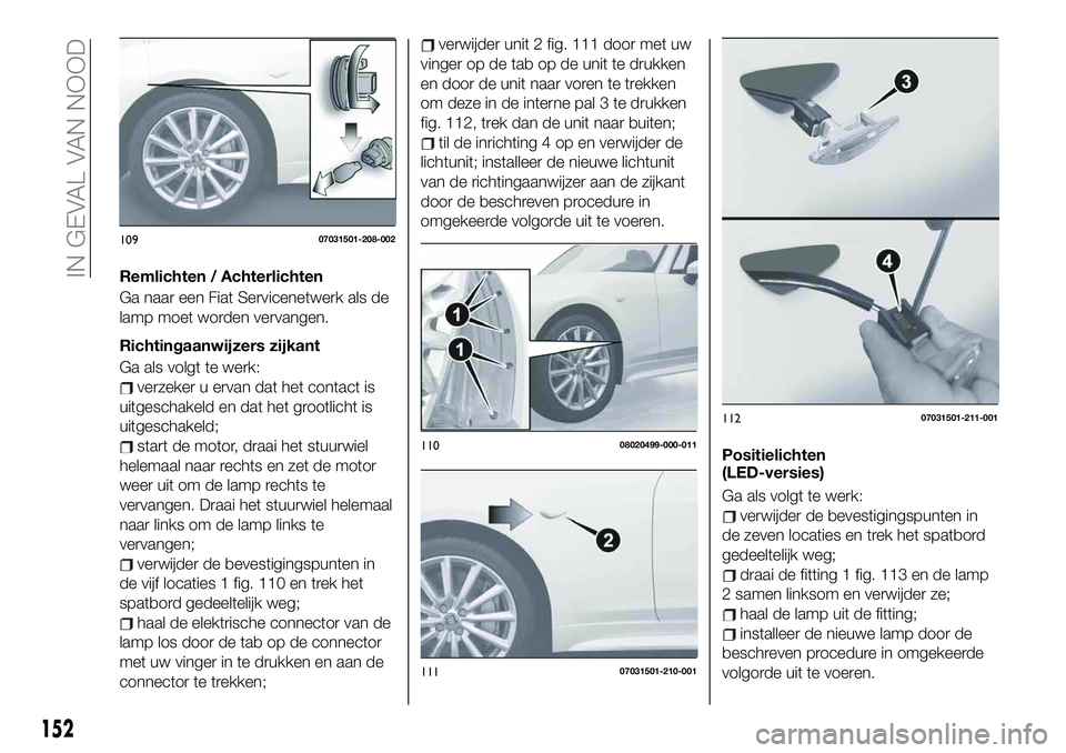 FIAT 124 SPIDER 2021 Instructieboek (in Dutch) Remlichten / Achterlichten
Ga naar een Fiat Servicenetwerk als de
lamp moet worden vervangen.
Richtingaanwijzers zijkant
Ga als volgt te werk:
verzeker u ervan dat het contact is
uitgeschakeld en dat FIAT 124 SPIDER 2021 Instructieboek (in Dutch) Remlichten / Achterlichten
Ga naar een Fiat Servicenetwerk als de
lamp moet worden vervangen.
Richtingaanwijzers zijkant
Ga als volgt te werk:
verzeker u ervan dat het contact is
uitgeschakeld en dat